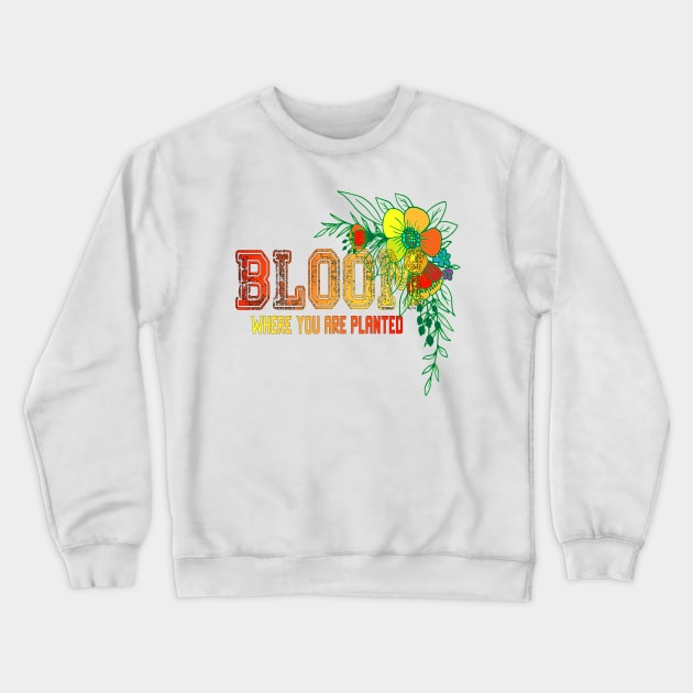 Bloom where you are planted flower Lovers Gift For Life Crewneck Sweatshirt by Mirak-store 